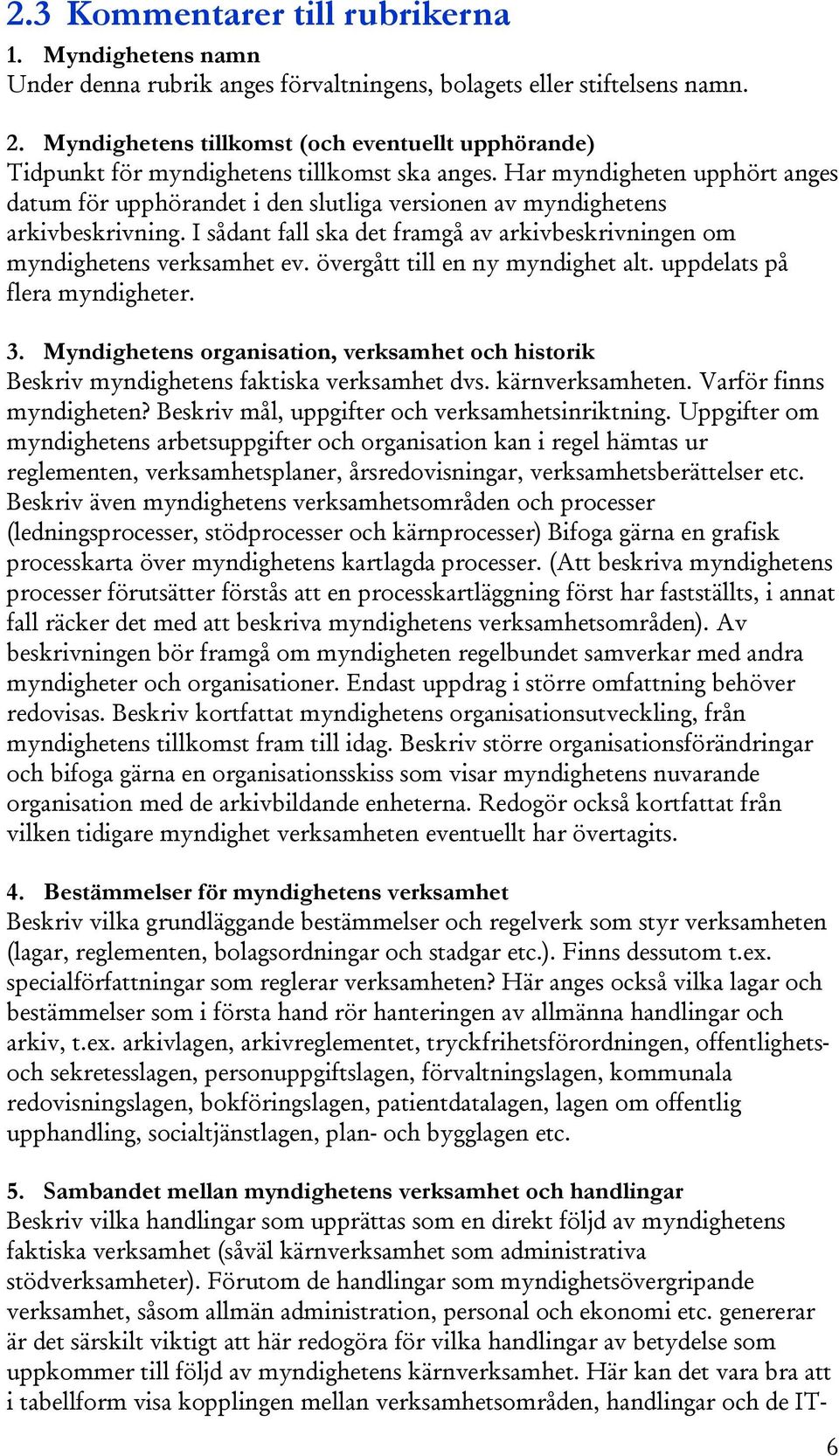 Har myndigheten upphört anges datum för upphörandet i den slutliga versionen av myndighetens arkivbeskrivning. I sådant fall ska det framgå av arkivbeskrivningen om myndighetens verksamhet ev.