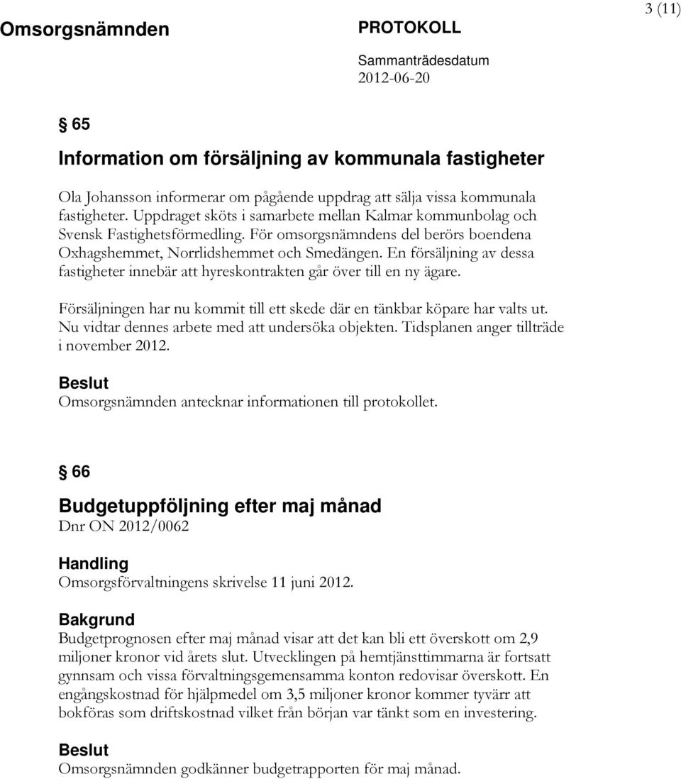 En försäljning av dessa fastigheter innebär att hyreskontrakten går över till en ny ägare. Försäljningen har nu kommit till ett skede där en tänkbar köpare har valts ut.