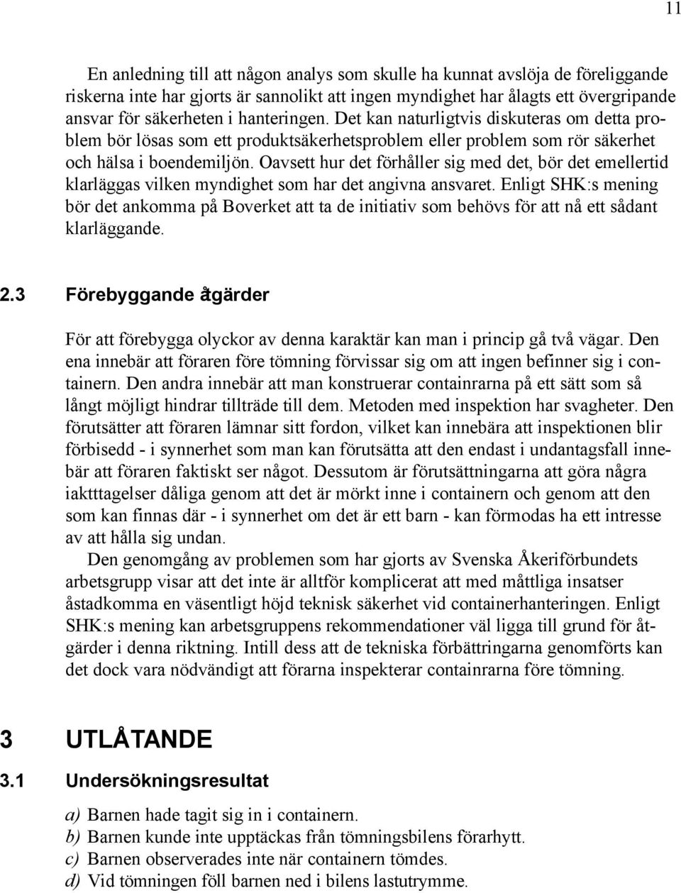 Oavsett hur det förhåller sig med det, bör det emellertid klarläggas vilken myndighet som har det angivna ansvaret.