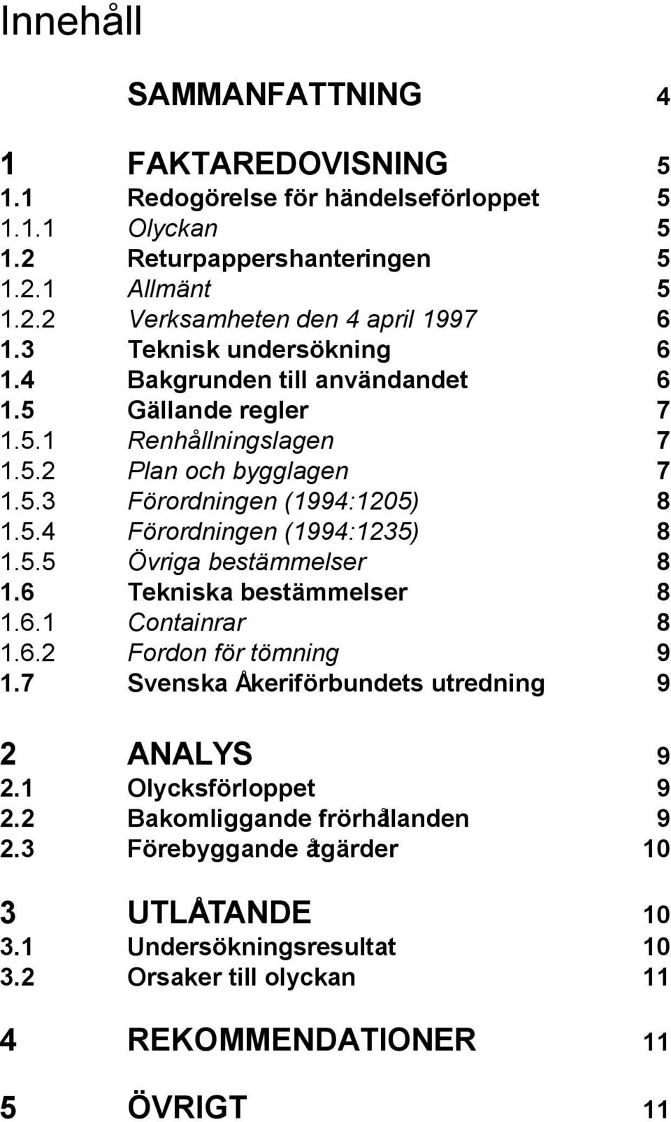 5.5 Övriga bestämmelser 8 1.6 Tekniska bestämmelser 8 1.6.1 Containrar 8 1.6.2 Fordon för tömning 9 1.7 Svenska Åkeriförbundets utredning 9 2 ANALYS 9 2.1 Olycksförloppet 9 2.