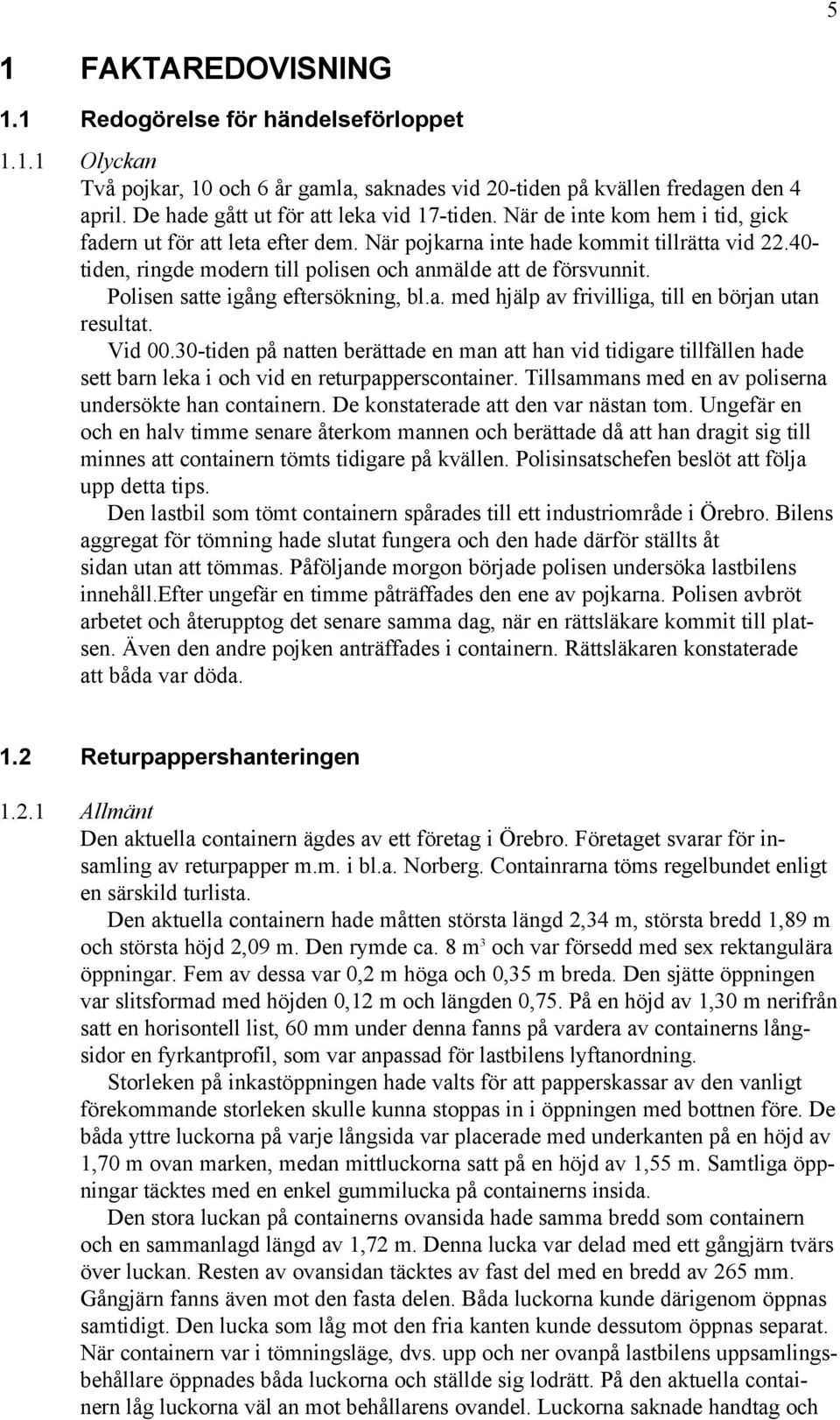 40- tiden, ringde modern till polisen och anmälde att de försvunnit. Polisen satte igång eftersökning, bl.a. med hjälp av frivilliga, till en början utan resultat. Vid 00.