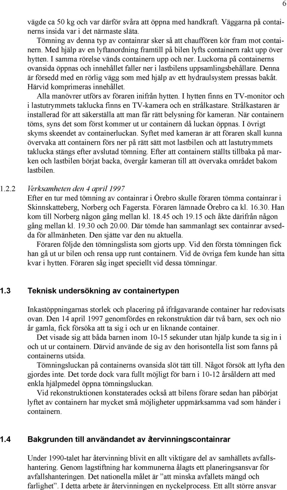 Luckorna på containerns ovansida öppnas och innehållet faller ner i lastbilens uppsamlingsbehållare. Denna är försedd med en rörlig vägg som med hjälp av ett hydraulsystem pressas bakåt.