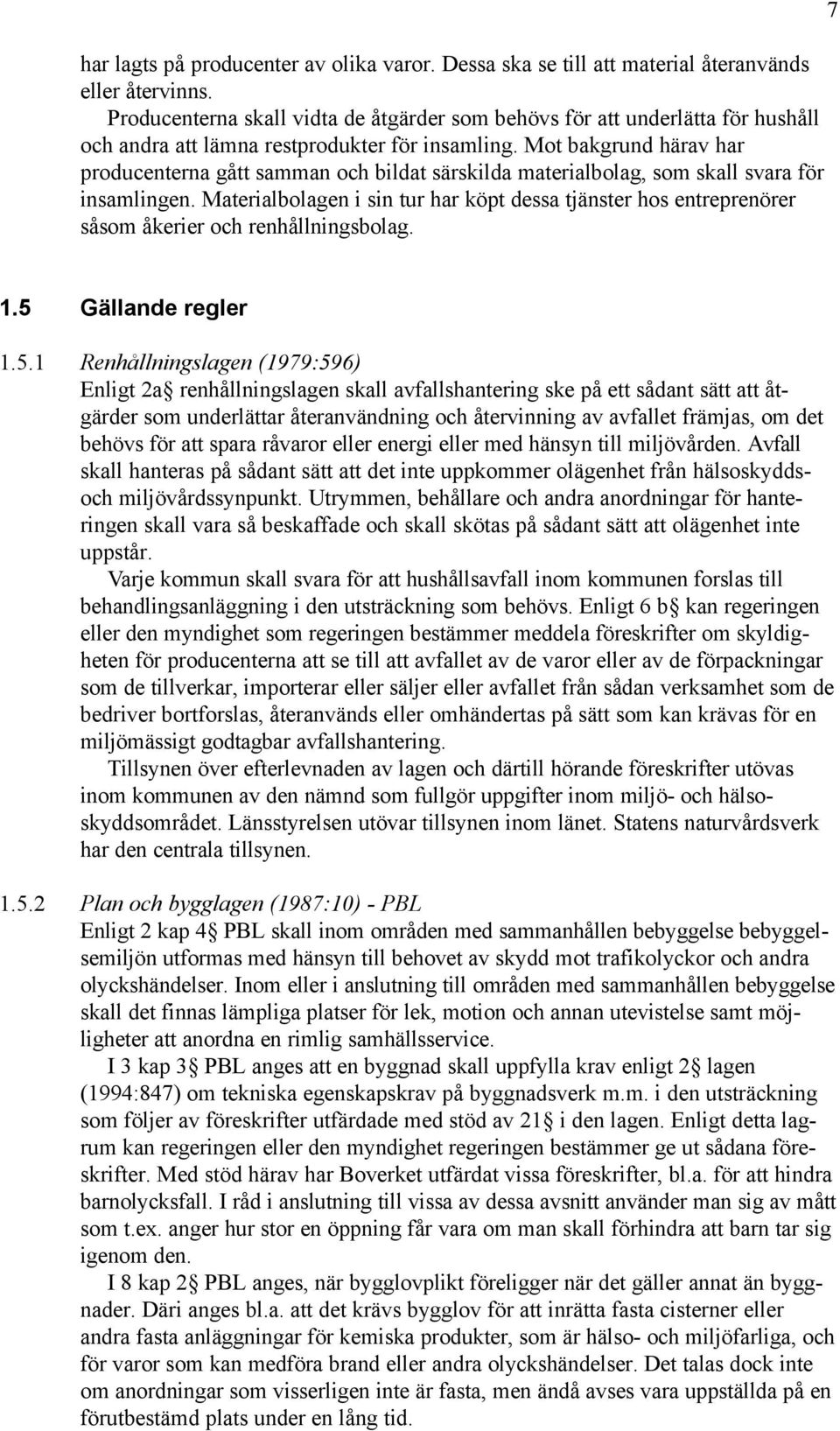 Mot bakgrund härav har producenterna gått samman och bildat särskilda materialbolag, som skall svara för insamlingen.