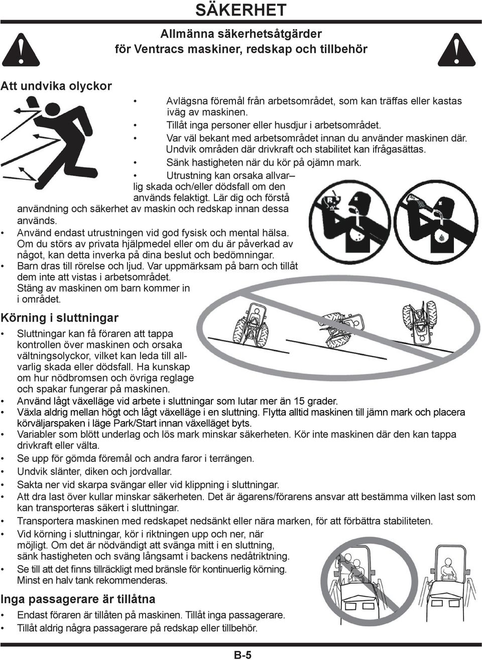 Sänk hastigheten när du kör på ojämn mark. Utrustning kan orsaka allvar lig skada och/eller dödsfall om den används felaktigt.