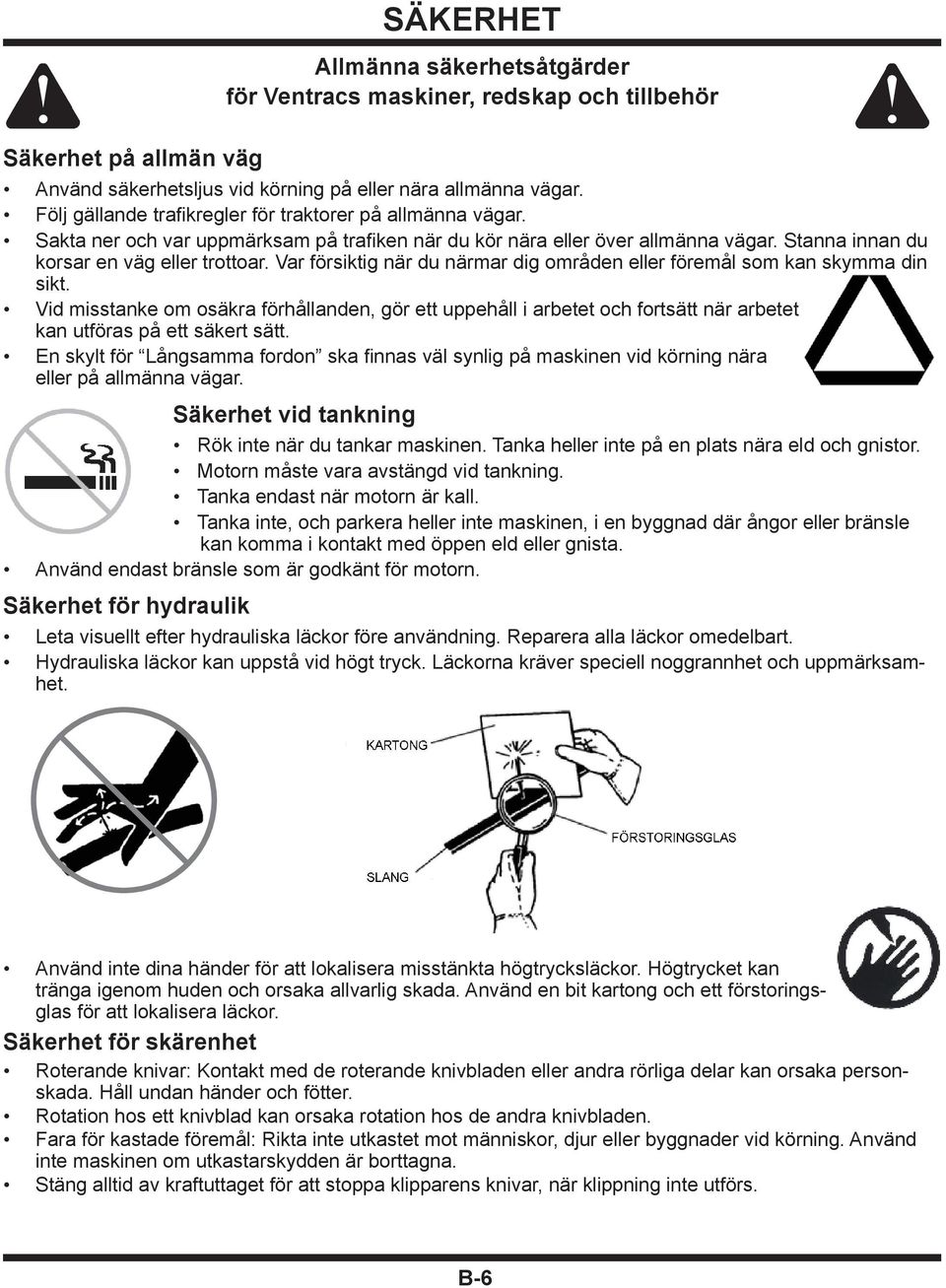 Var försiktig när du närmar dig områden eller föremål som kan skymma din sikt. Vid misstanke om osäkra förhållanden, gör ett uppehåll i arbetet och fortsätt när arbetet kan utföras på ett säkert sätt.