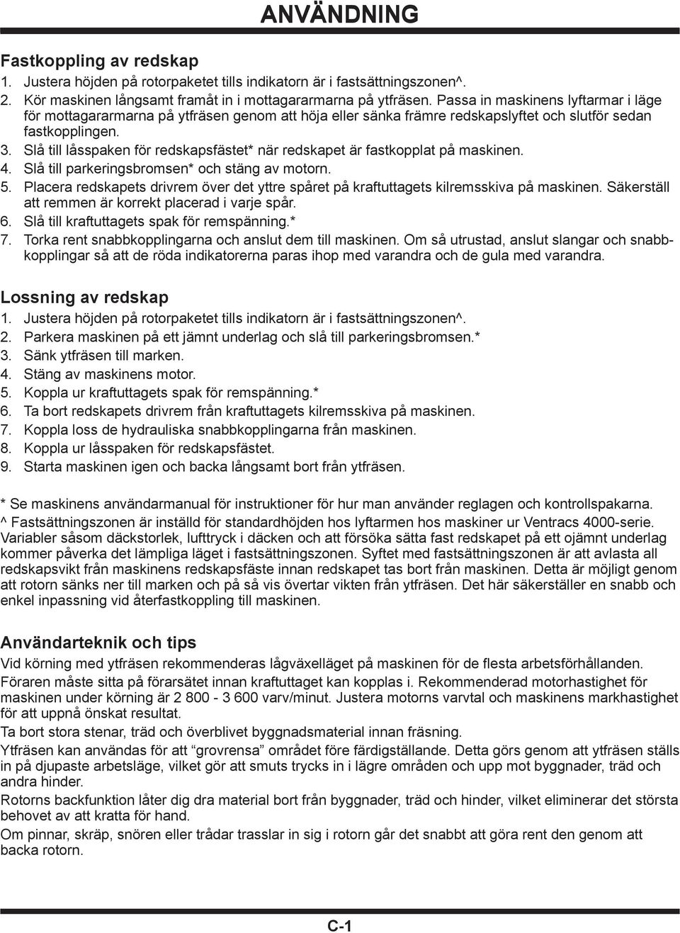 Slå till låsspaken för redskapsfästet* när redskapet är fastkopplat på maskinen. 4. Slå till parkeringsbromsen* och stäng av motorn. 5.
