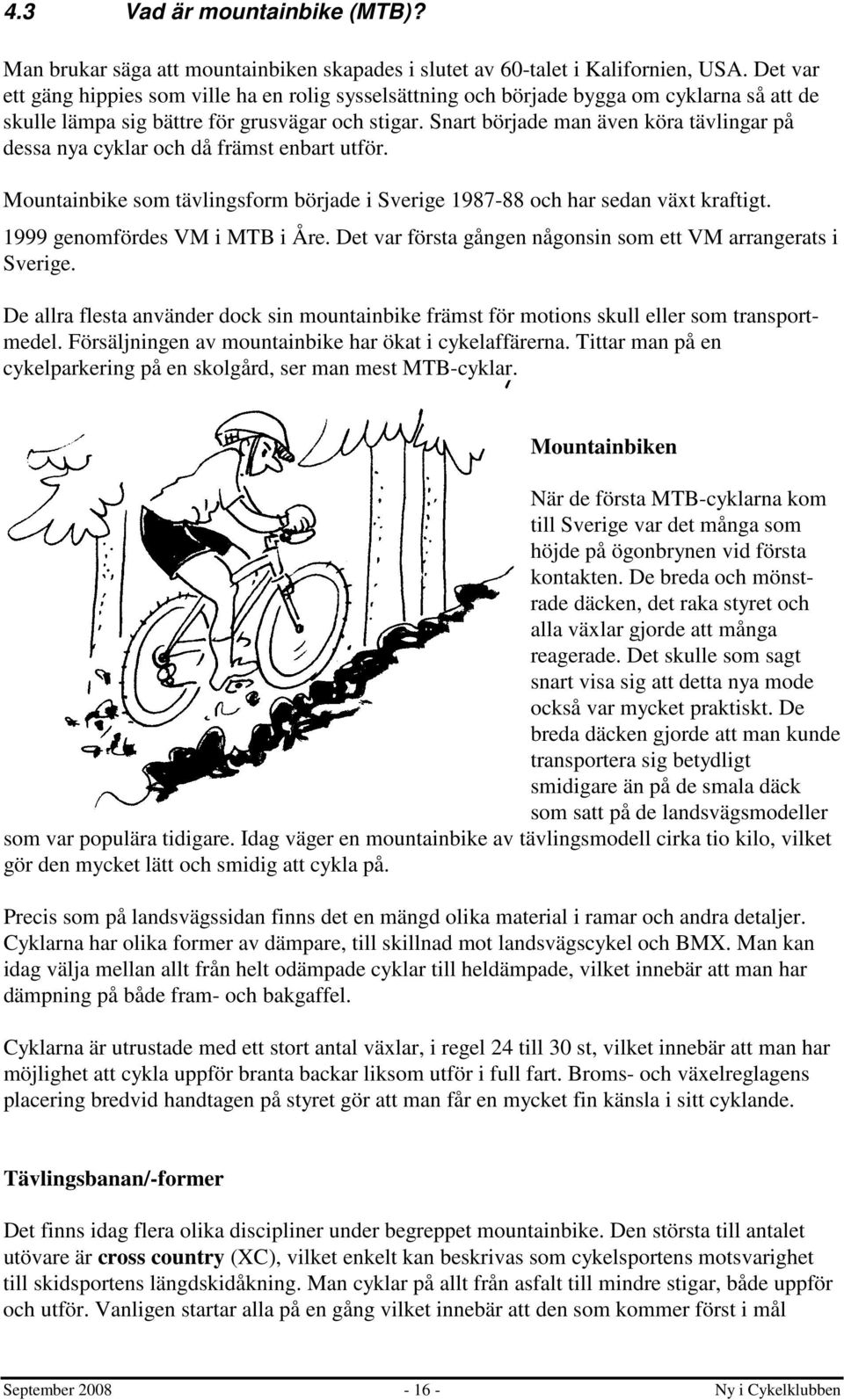 Snart började man även köra tävlingar på dessa nya cyklar och då främst enbart utför. Mountainbike som tävlingsform började i Sverige 1987-88 och har sedan växt kraftigt.