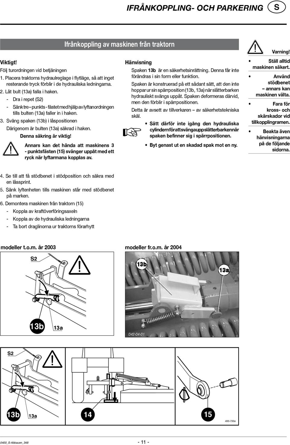 - Dra i repet (2) - änk tre punkts - fästet med hjälp av lyftanordningen tills bulten (13a) faller in i haken. 3. väng spaken (13b) i låspositionen Därigenom är bulten (13a) säkrad i haken.