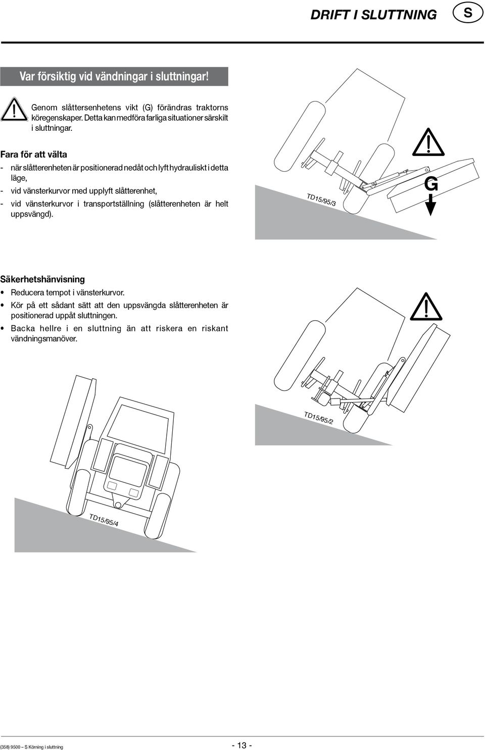 Fara för att välta - när slåtterenheten är positionerad nedåt och lyft hydrauliskt i detta läge, - vid vänsterkurvor med upplyft slåtterenhet, - vid vänsterkurvor i