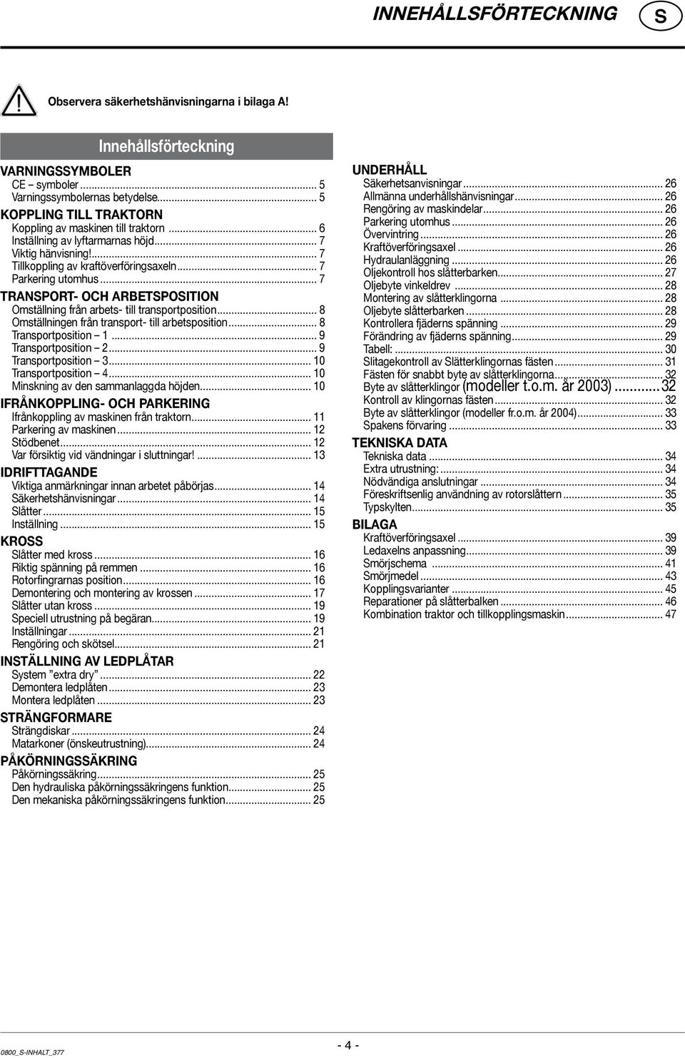 .. 7 TRANPORT- OCH ARBETPOITION Omställning från arbets- till transportposition... 8 Omställningen från transport- till arbetsposition... 8 Transportposition 1... 9 Transportposition 2.