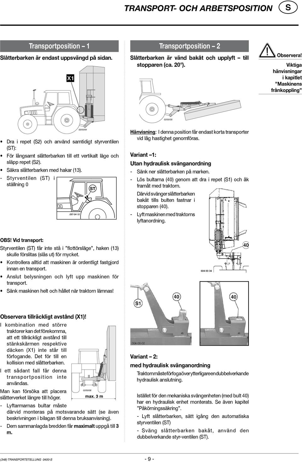 äkra slåtterbarken med hakar (13). - tyrventilen (T) i ställning 0 02/00/04 Hänvisning: I denna position får endast korta transporter vid låg hastighet genomföras.