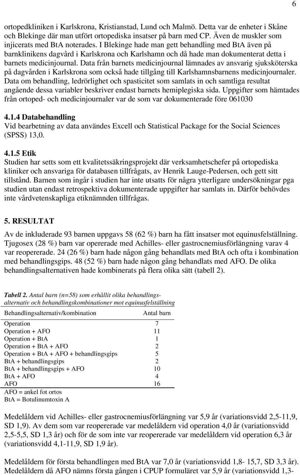 I Blekinge hade man gett behandling med BtA även på barnklinikens dagvård i Karlskrona och Karlshamn och då hade man dokumenterat detta i barnets medicinjournal.