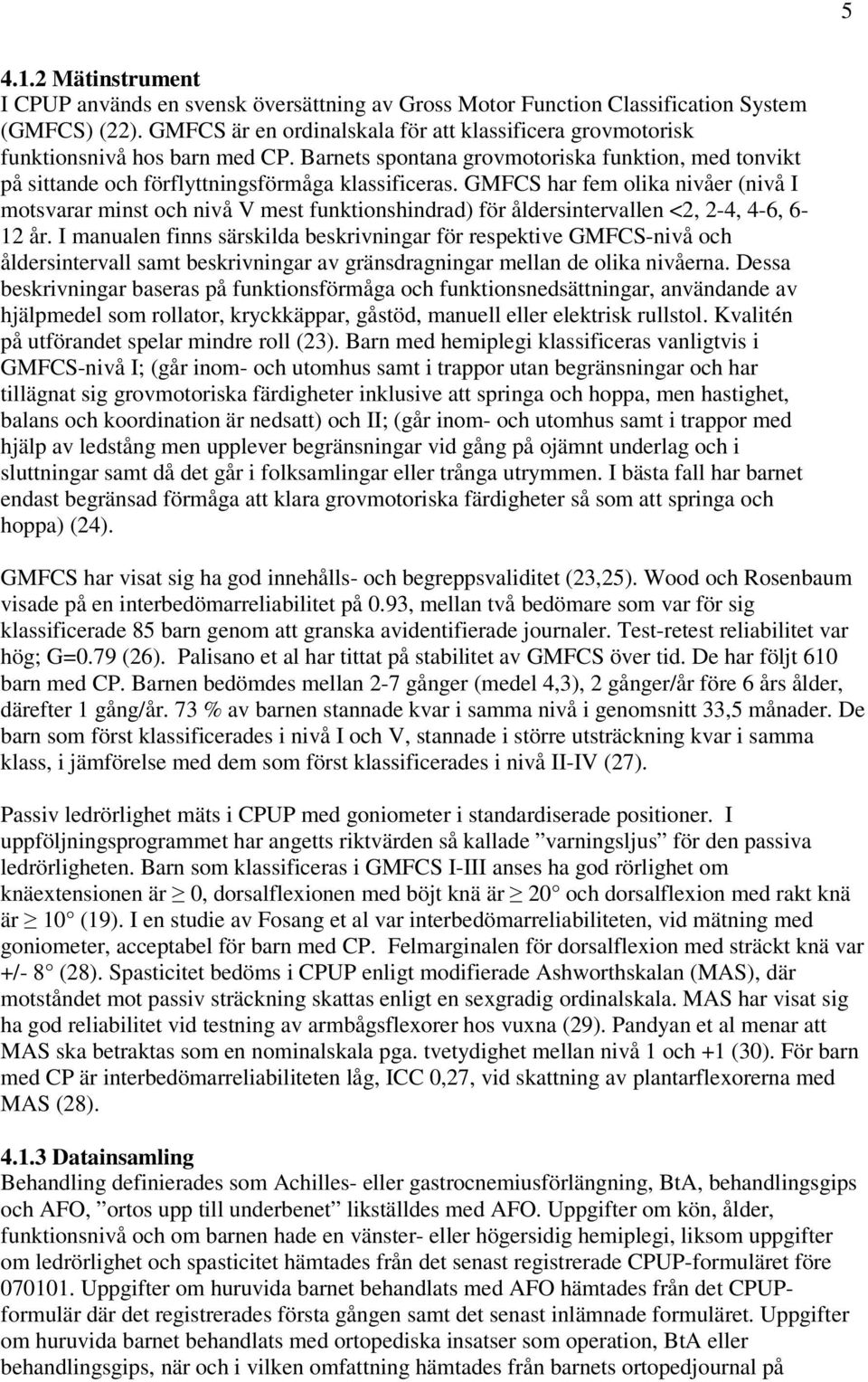 GMFCS har fem olika nivåer (nivå I motsvarar minst och nivå V mest funktionshindrad) för åldersintervallen <2, 2-4, 4-6, 6-12 år.