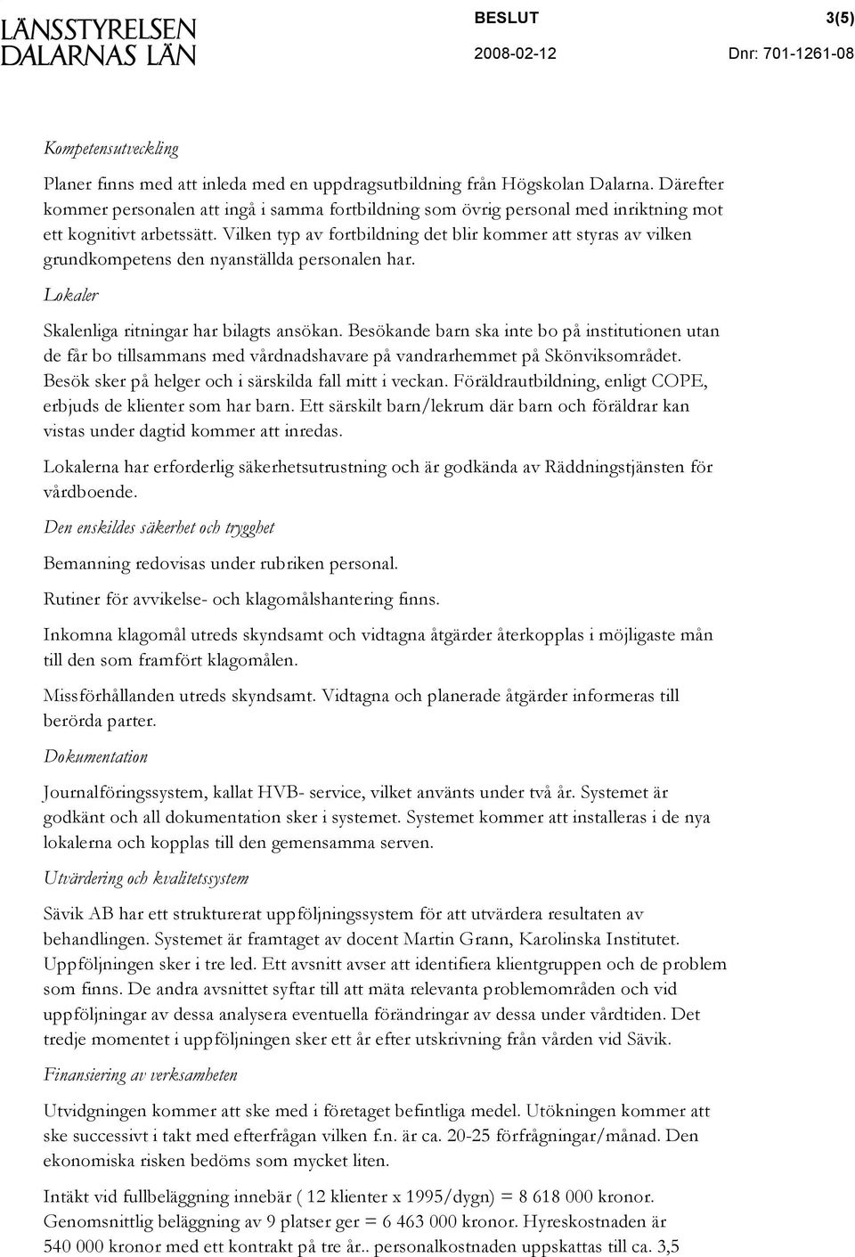 Vilken typ av fortbildning det blir kommer att styras av vilken grundkompetens den nyanställda personalen har. Lokaler Skalenliga ritningar har bilagts ansökan.