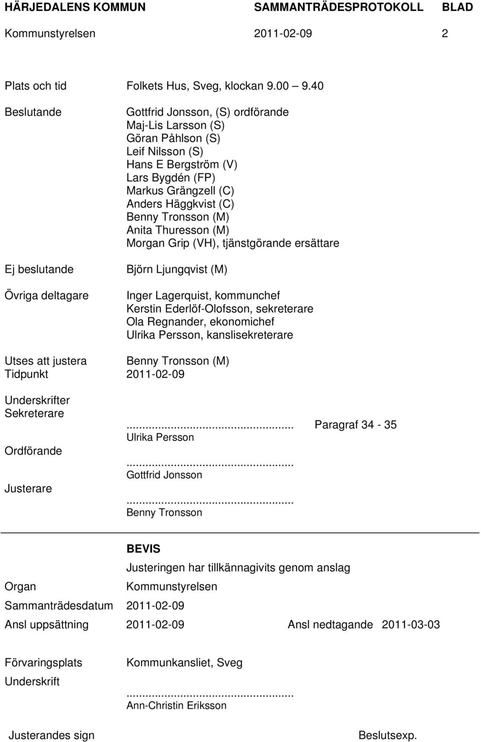 Häggkvist (C) Benny Tronsson (M) Anita Thuresson (M) Morgan Grip (VH), tjänstgörande ersättare Björn Ljungqvist (M) Inger Lagerquist, kommunchef Kerstin Ederlöf-Olofsson, sekreterare Ola Regnander,