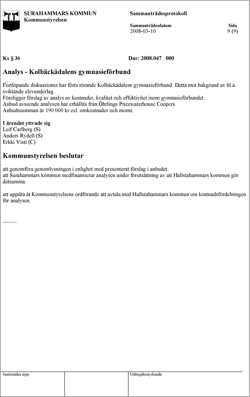 Anbudssumman är 190 000 kr exl. omkostnader och moms. I ärendet yttrade sig Leif Carlberg (S) Anders Rydell (S) beslutar att genomföra genomlysningen i enlighet med presenterat förslag i anbudet.