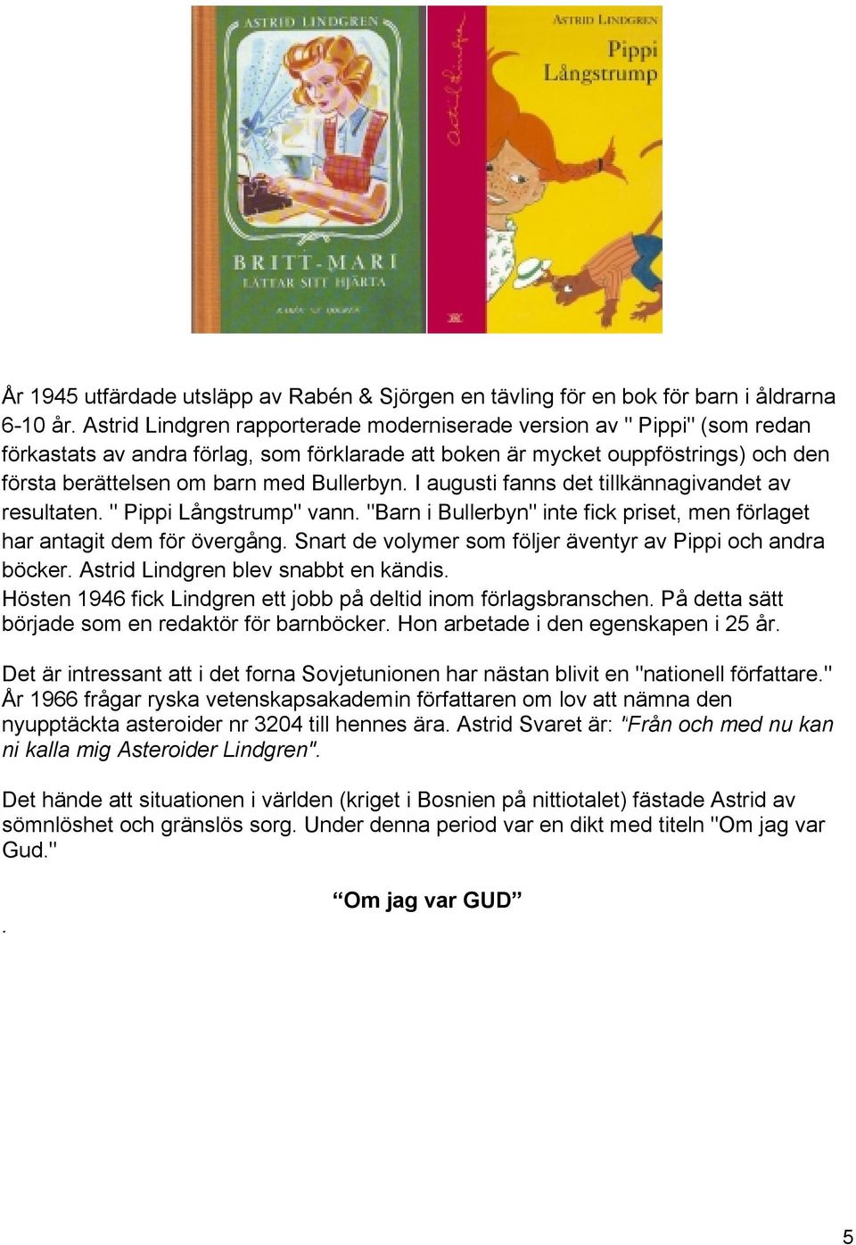 Bullerbyn. I augusti fanns det tillkännagivandet av resultaten. " Pippi Långstrump" vann. "Barn i Bullerbyn" inte fick priset, men förlaget har antagit dem för övergång.