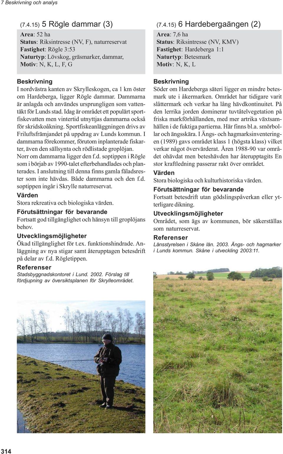 15) 6 Hardebergaängen (2) Area: 7,6 ha Status: Riksintresse (NV, KMV) Fastighet: Hardeberga 1:1 Naturtyp: Betesmark Motiv: N, K, L I nordvästra kanten av Skrylleskogen, ca 1 km öster om Hardeberga,