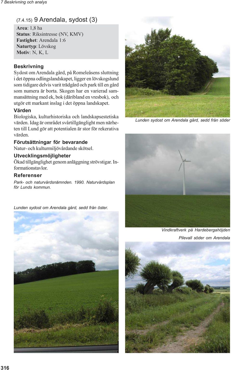 odlingslandskapet, ligger en lövskogslund som tidigare delvis varit trädgård och park till en gård som numera är borta.