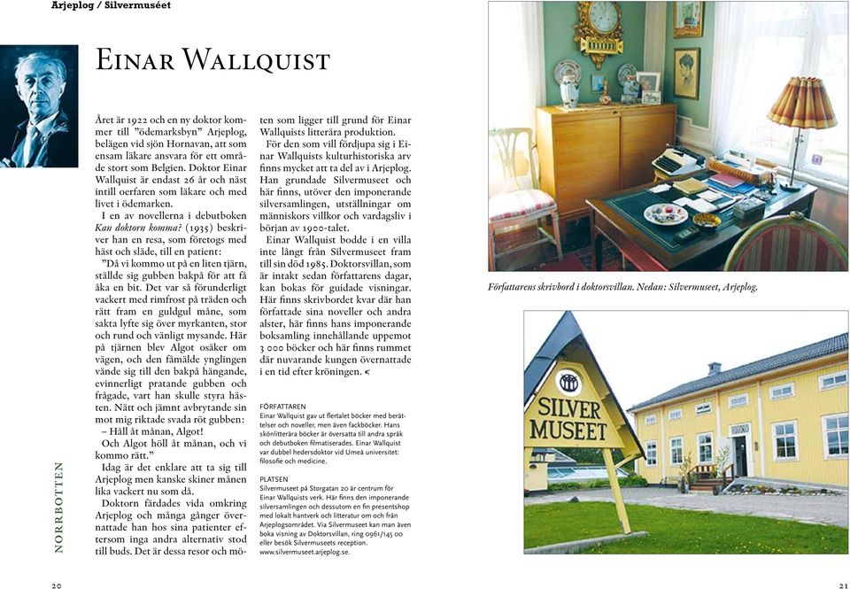 (1935) beskriver han en resa, som företogs med häst och släde, till en patient: Då vi kommo ut på en liten tjärn, ställde sig gubben bakpå för att få åka en bit.