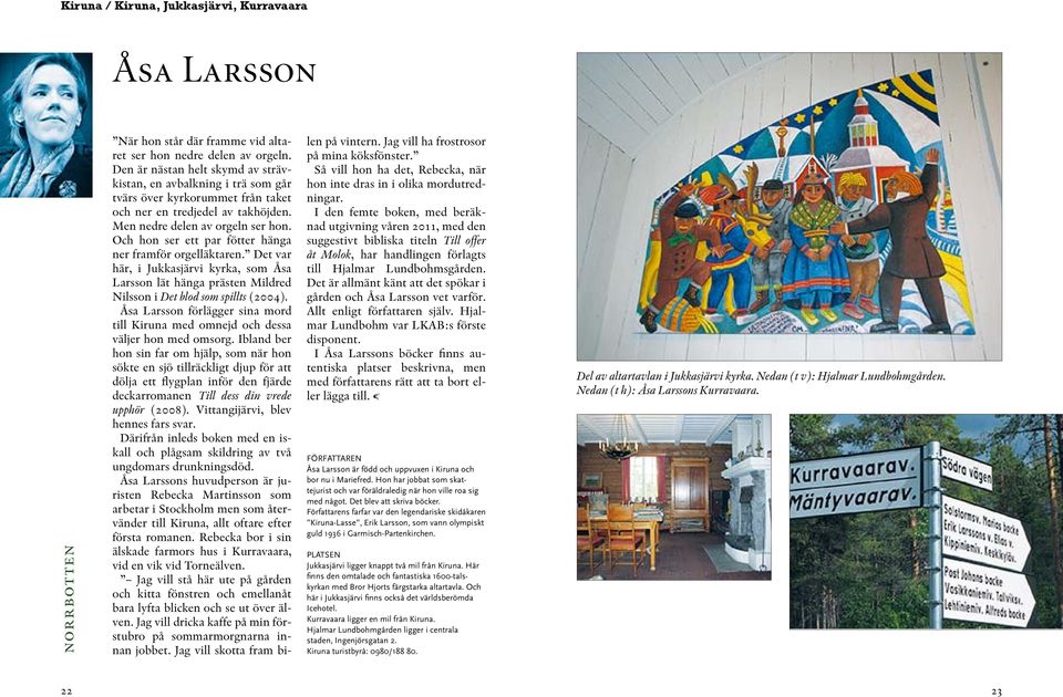 Och hon ser ett par fötter hänga ner framför orgelläktaren. Det var här, i Jukkasjärvi kyrka, som Åsa Larsson lät hänga prästen Mildred Nilsson i Det blod som spillts (2004).