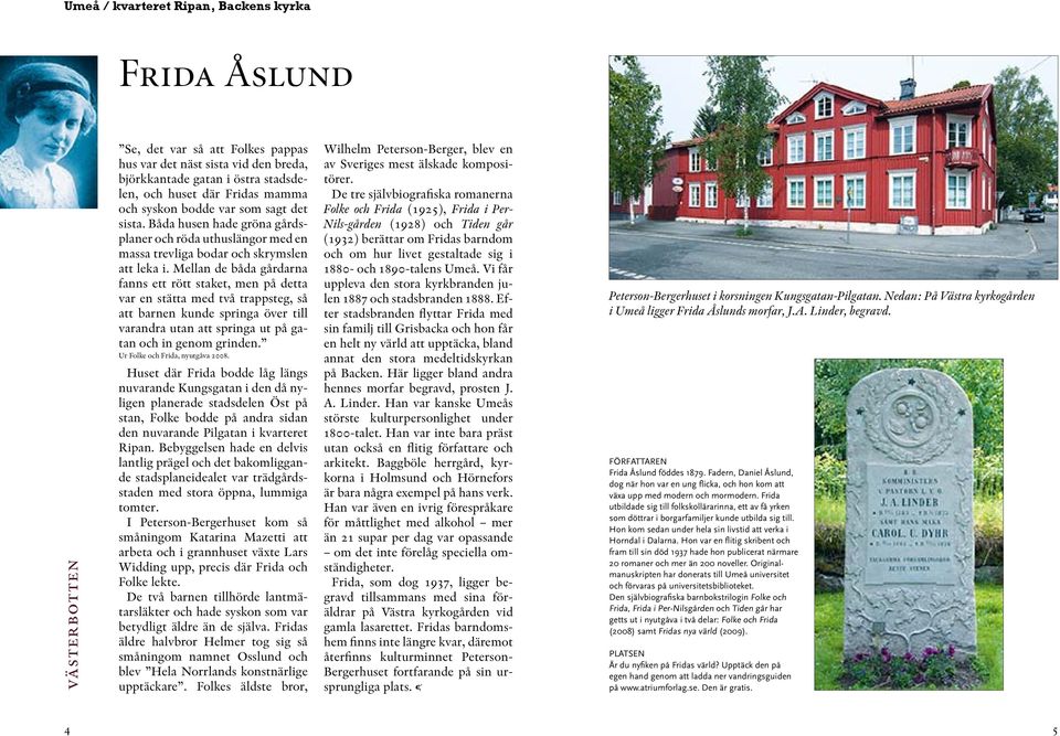 Mellan de båda gårdarna fanns ett rött staket, men på detta var en stätta med två trappsteg, så att barnen kunde springa över till varandra utan att springa ut på gatan och in genom grinden.
