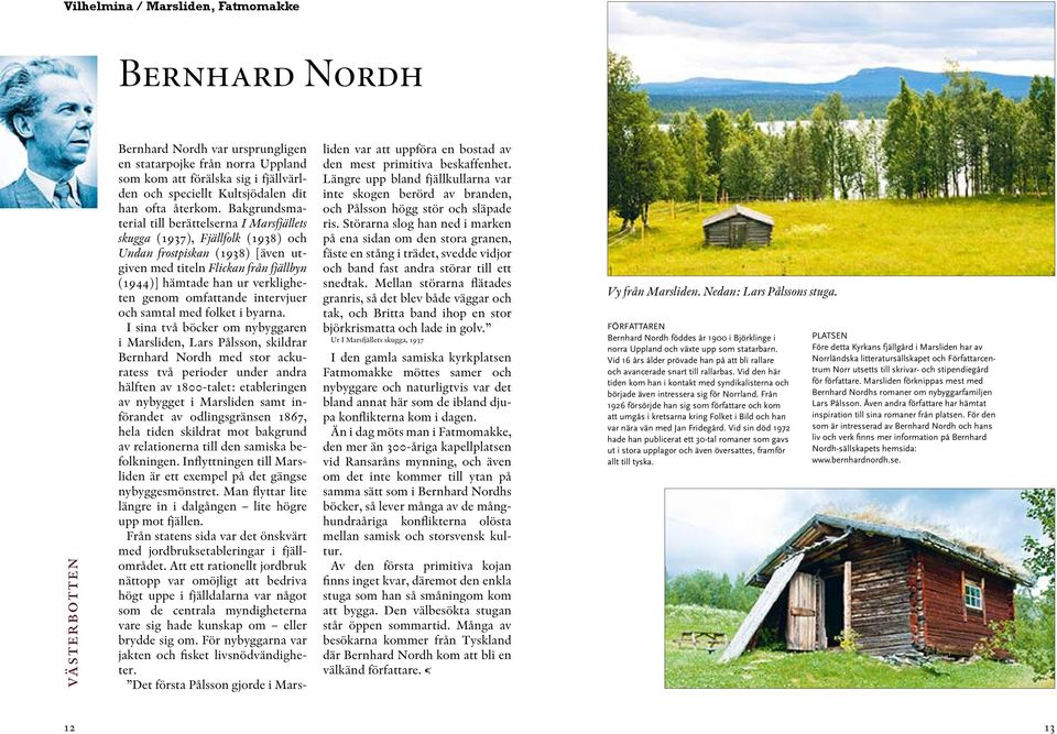 Bakgrundsmaterial till berättelserna I Marsfjällets skugga (1937), Fjällfolk (1938) och Undan frostpiskan (1938) [även utgiven med titeln Flickan från fjällbyn (1944)] hämtade han ur verkligheten