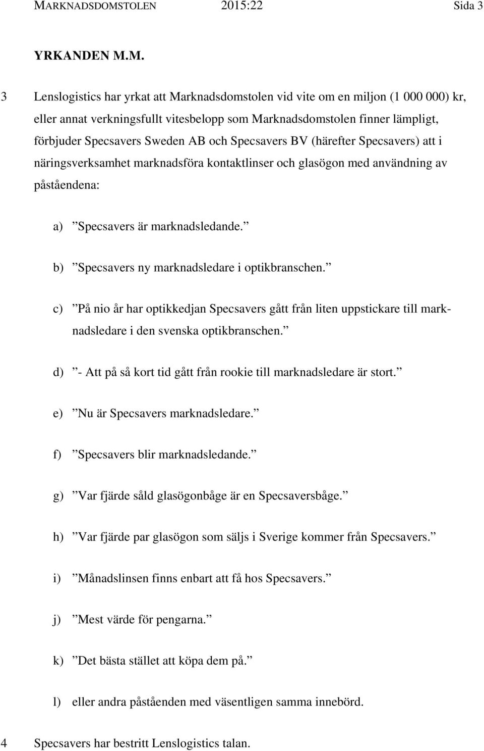 marknadsledande. b) Specsavers ny marknadsledare i optikbranschen. c) På nio år har optikkedjan Specsavers gått från liten uppstickare till marknadsledare i den svenska optikbranschen.