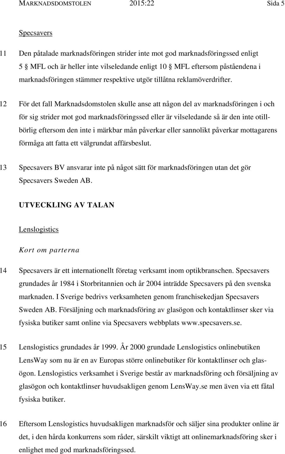 12 För det fall Marknadsdomstolen skulle anse att någon del av marknadsföringen i och för sig strider mot god marknadsföringssed eller är vilseledande så är den inte otillbörlig eftersom den inte i