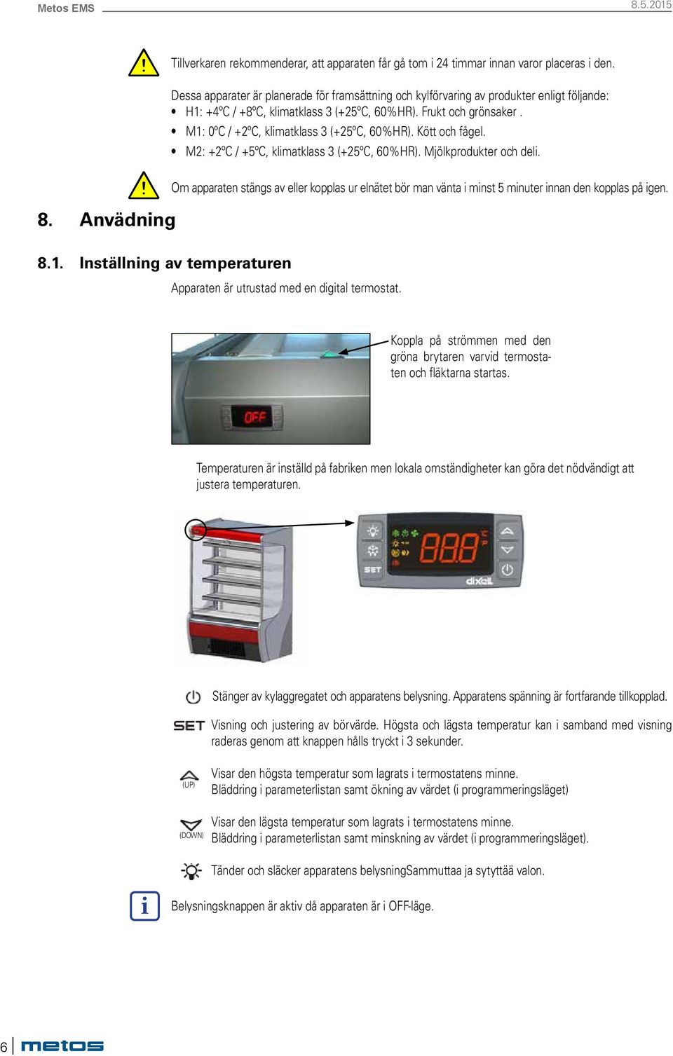 M1: 0ºC / +2ºC, klimatklass 3 (+25ºC, 60%HR). Kött och fågel. M2: +2ºC / +5ºC, klimatklass 3 (+25ºC, 60%HR). Mjölkprodukter och deli. 8.