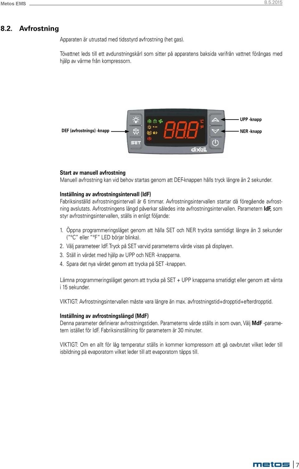 UPP -knapp DEF (avfrostnings) -knapp NER -knapp Start av manuell avfrostning Manuell avfrostning kan vid behov startas genom att DEF-knappen hålls tryck längre än 2 sekunder.