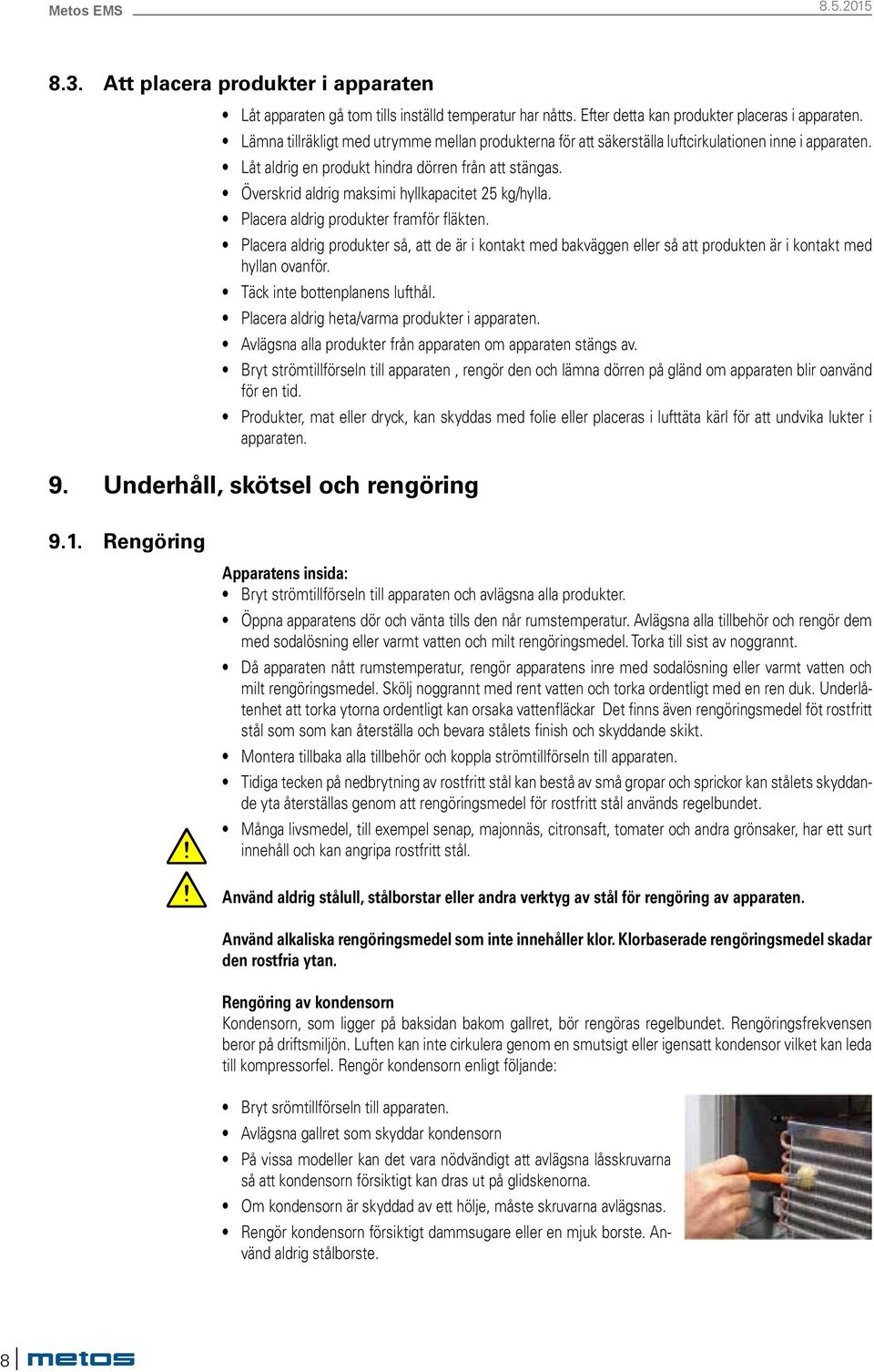 Överskrid aldrig maksimi hyllkapacitet 25 kg/hylla. Placera aldrig produkter framför fläkten.