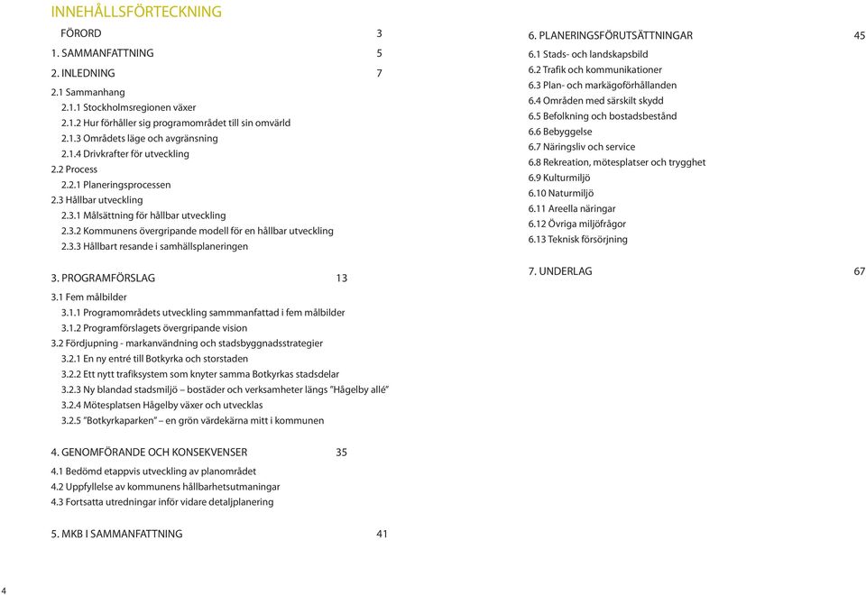 PROGRAMFÖRSLAG 13 6. PLANERINGSFÖRUTSÄTTNINGAR 45 6.1 Stads- och landskapsbild 6.2 Trafik och kommunikationer 6.3 Plan- och markägoförhållanden 6.4 Områden med särskilt skydd 6.