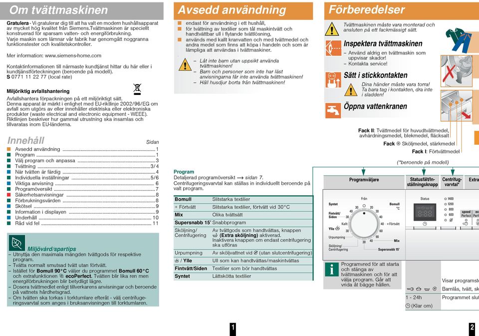 Mer information: www.siemens-home.com Kontaktinformationen till närmaste kundtjänst hittar du här eller i kundtjänstförteckningen (beroende på modell).