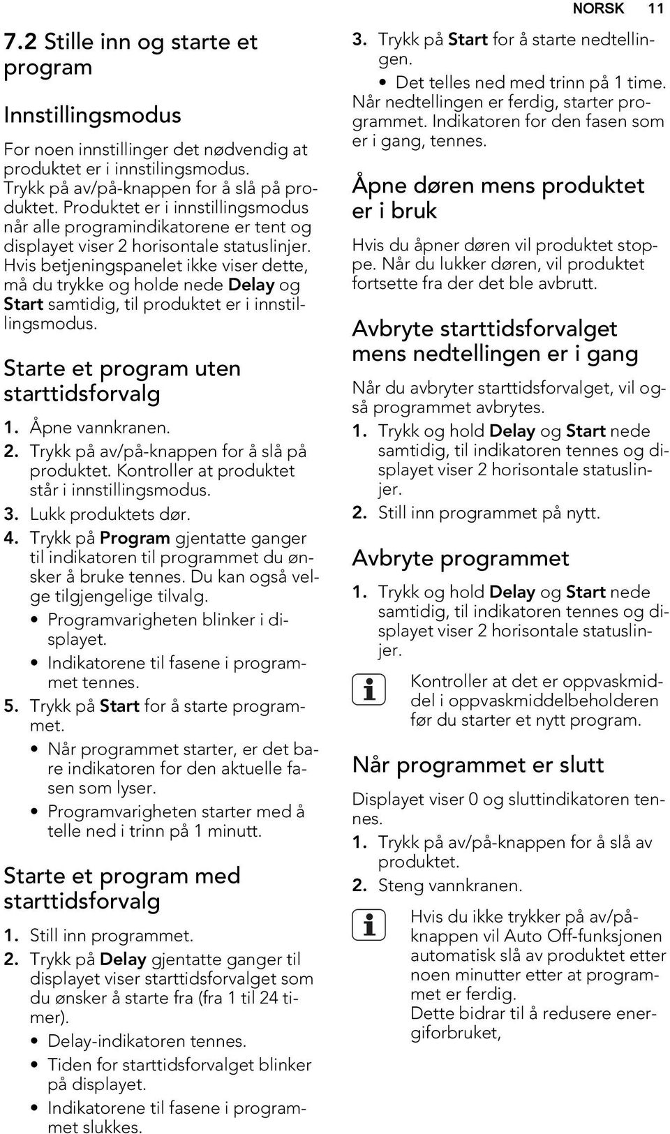 Hvis betjeningspanelet ikke viser dette, må du trykke og holde nede Delay og Start samtidig, til produktet er i innstillingsmodus. Starte et program uten starttidsforvalg 1. Åpne vannkranen. 2.