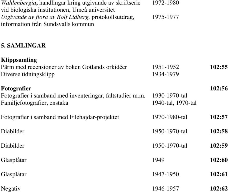 SAMLINGAR Klippsamling Pärm med recensioner av boken Gotlands orkidéer 1951-1952 102:55 Diverse tidningsklipp 1934-1979 Fotografier 102:56 Fotografier i samband med