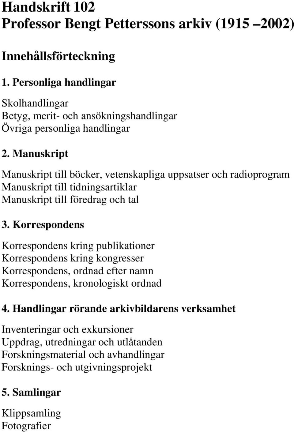 Manuskript Manuskript till böcker, vetenskapliga uppsatser och radioprogram Manuskript till tidningsartiklar Manuskript till föredrag och tal 3.