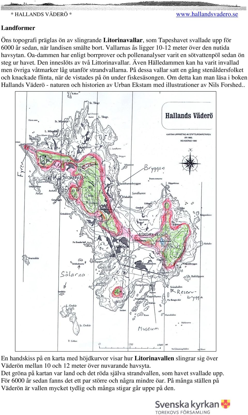 Även Hälledammen kan ha varit invallad men övriga våtmarker låg utanför strandvallarna. På dessa vallar satt en gång stenåldersfolket och knackade flinta, när de vistades på ön under fiskesäsongen.