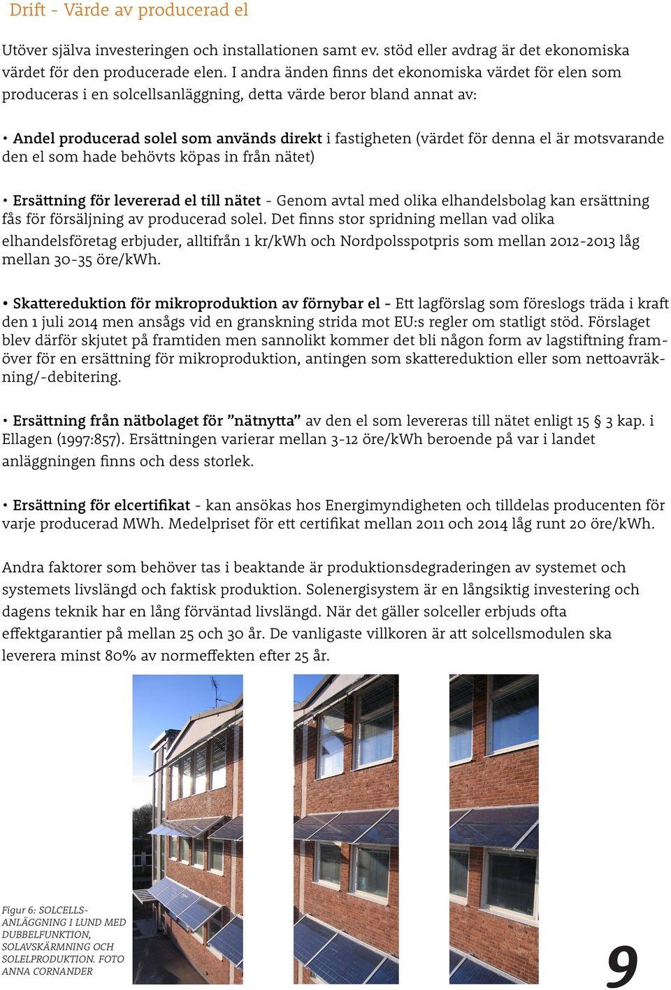 el är motsvarande den el som hade behövts köpas in från nätet) Ersättning för levererad el till nätet - Genom avtal med olika elhandelsbolag kan ersättning fås för försäljning av producerad solel.