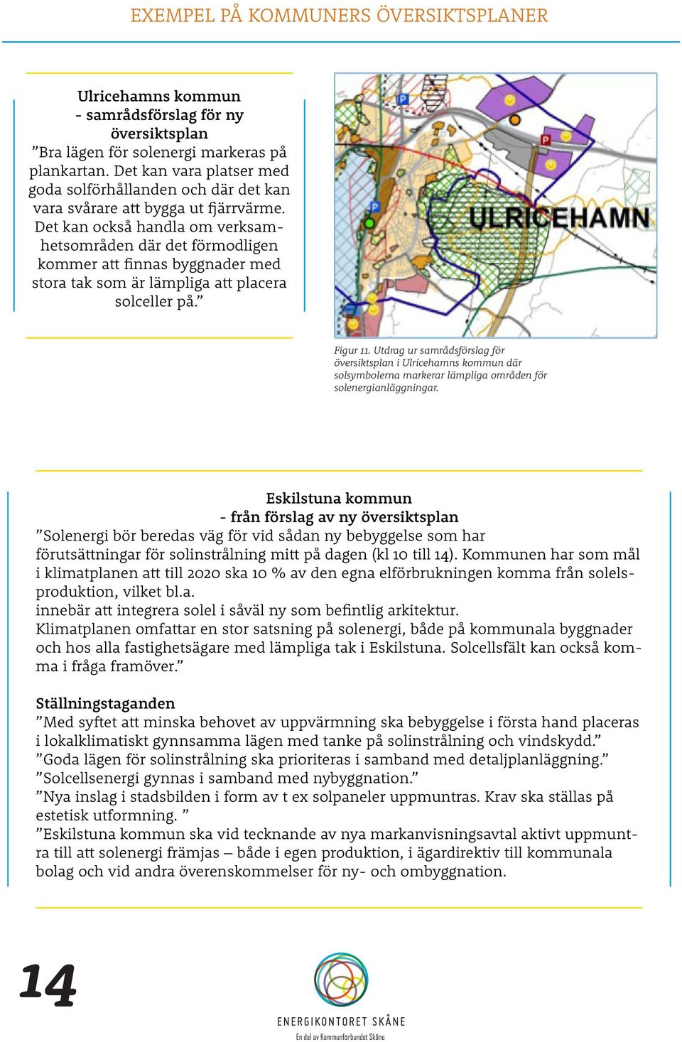 Det kan också handla om verksamhetsområden där det förmodligen kommer att finnas byggnader med stora tak som är lämpliga att placera solceller på. Figur 11.