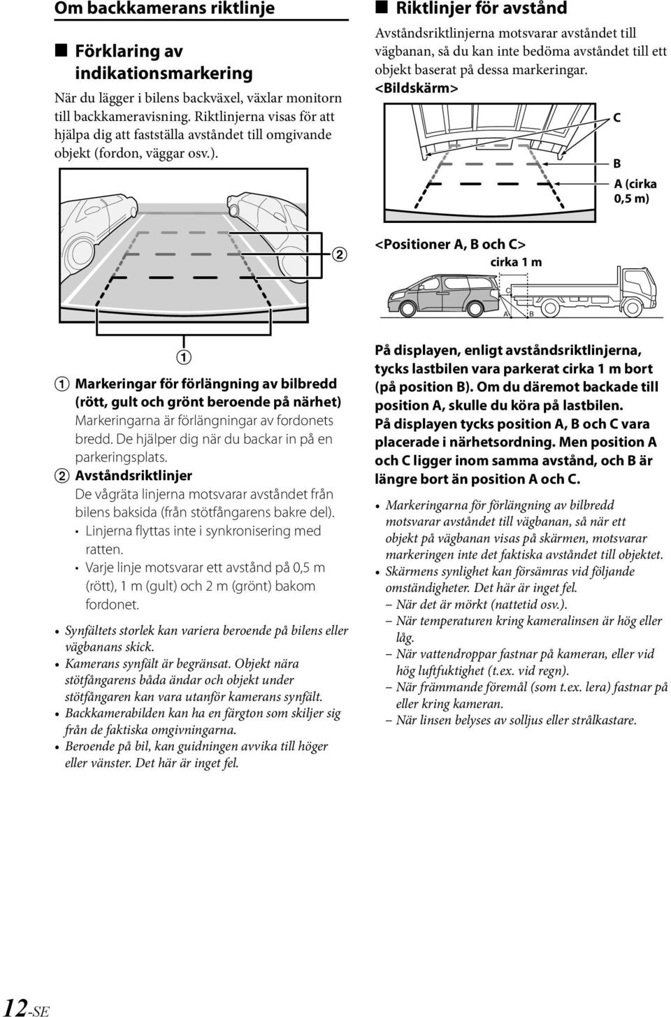 e Riktlinjer för avstånd Avståndsriktlinjerna motsvarar avståndet till vägbanan, så du kan inte bedöma avståndet till ett objekt baserat på dessa markeringar.