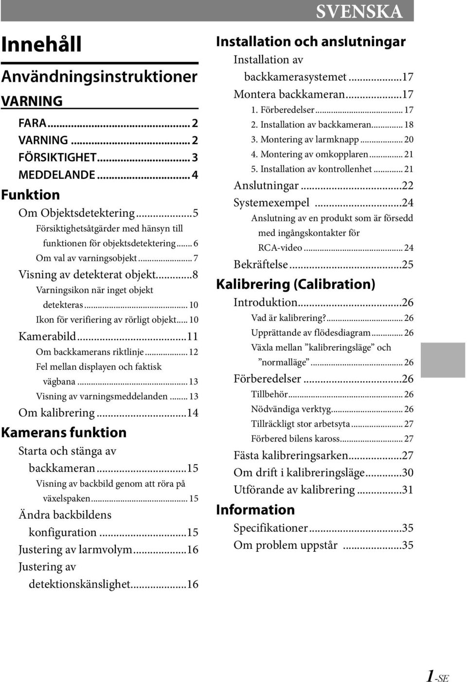 .. 10 Ikon för verifiering av rörligt objekt... 10 Kamerabild...11 Om backkamerans riktlinje... 12 Fel mellan displayen och faktisk vägbana... 13 Visning av varningsmeddelanden... 13 Om kalibrering.