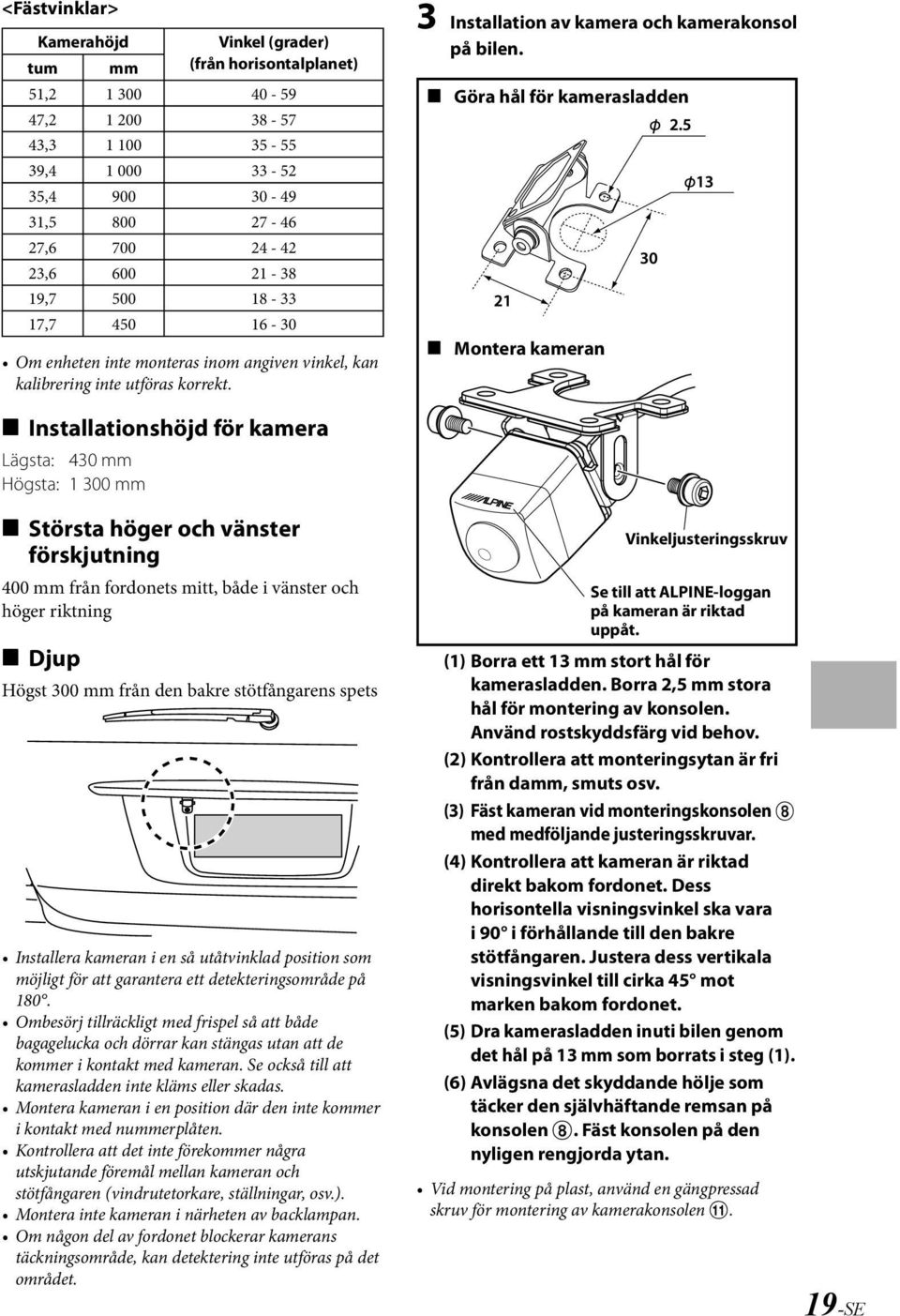 e e Göra hål för kamerasladden Montera kameran e Installationshöjd för kamera Lägsta: 430 mm Högsta: 1 300 mm e Största höger och vänster förskjutning 400 mm från fordonets mitt, både i vänster och