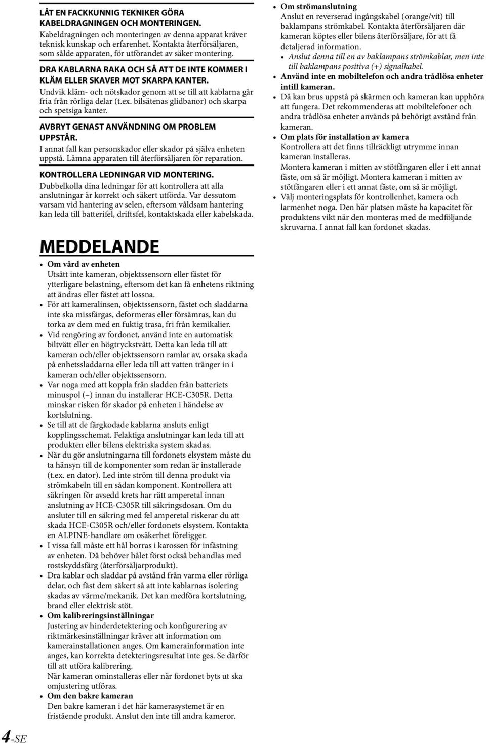 Undvik kläm- och nötskador genom att se till att kablarna går fria från rörliga delar (t.ex. bilsätenas glidbanor) och skarpa och spetsiga kanter. AVBRYT GENAST ANVÄNDNING OM PROBLEM UPPSTÅR.