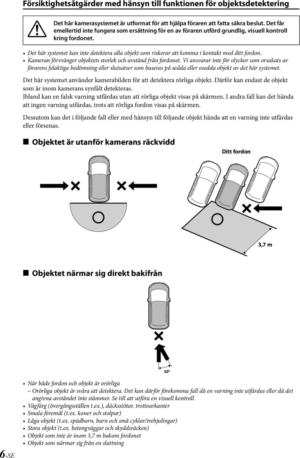 Det här systemet kan inte detektera alla objekt som riskerar att komma i kontakt med ditt fordon. Kameran förvränger objektets storlek och avstånd från fordonet.