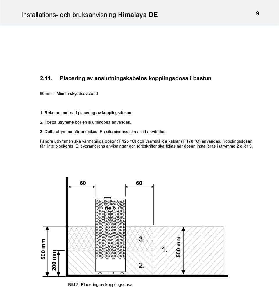 En silumindosa ska alltid användas. I andra utrymmen ska värmetåliga dosor (T 125 C) och värmetåliga kablar (T 170 C) användas.