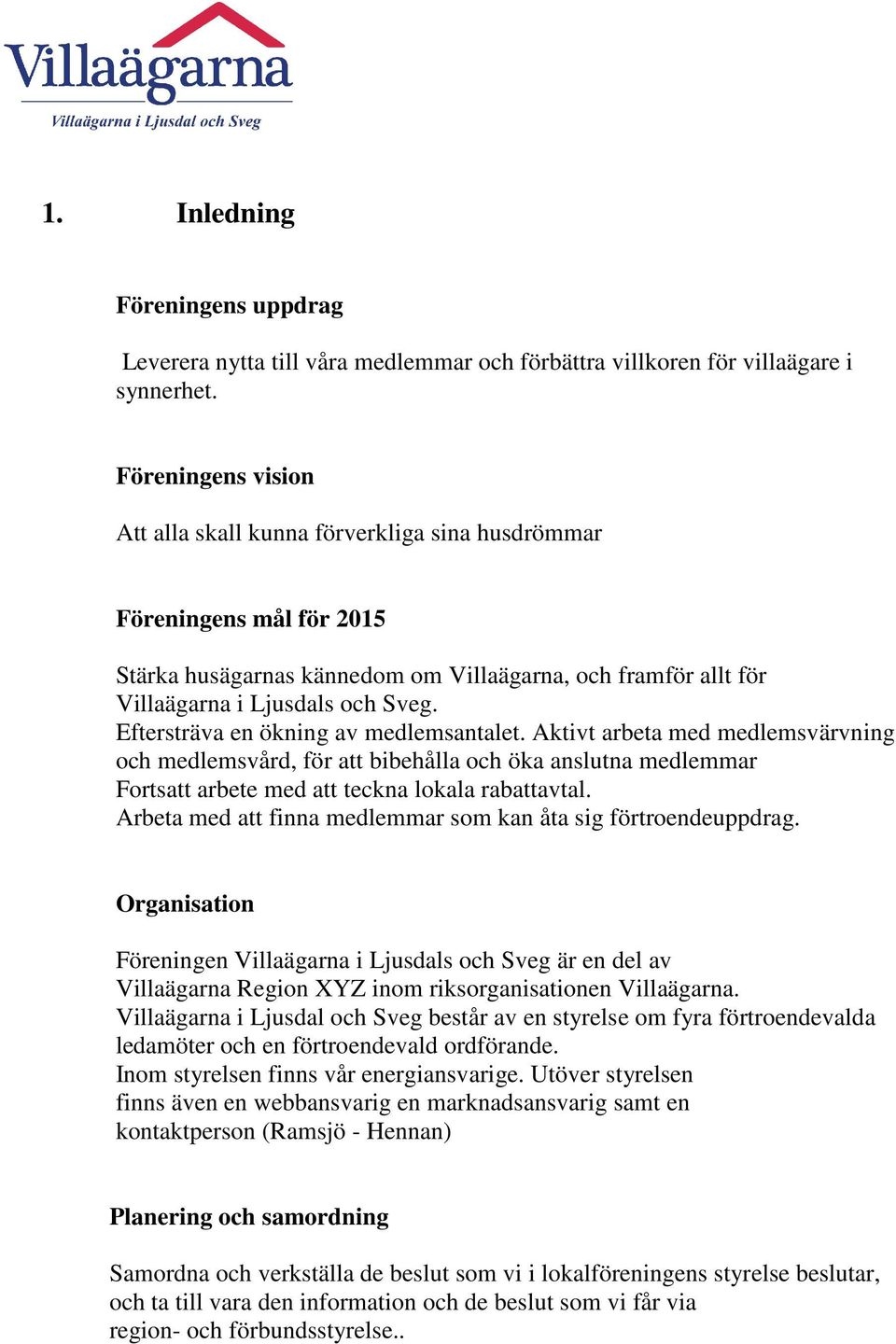 Eftersträva en ökning av medlemsantalet. Aktivt arbeta med medlemsvärvning och medlemsvård, för att bibehålla och öka anslutna medlemmar Fortsatt arbete med att teckna lokala rabattavtal.