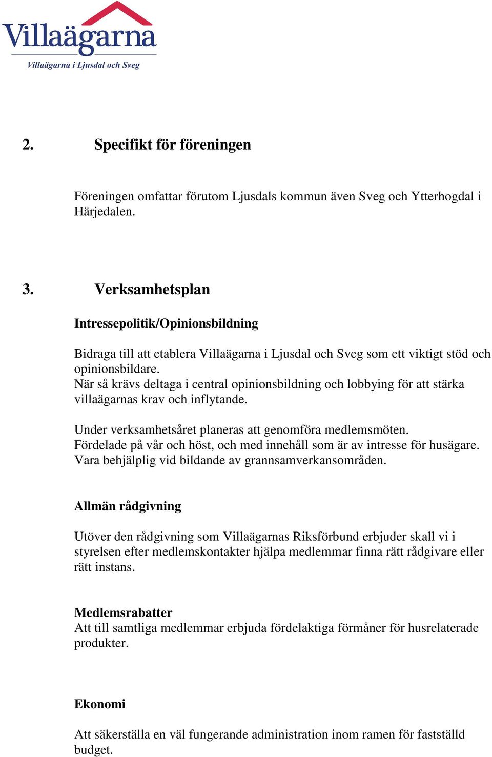 När så krävs deltaga i central opinionsbildning och lobbying för att stärka villaägarnas krav och inflytande. Under verksamhetsåret planeras att genomföra medlemsmöten.