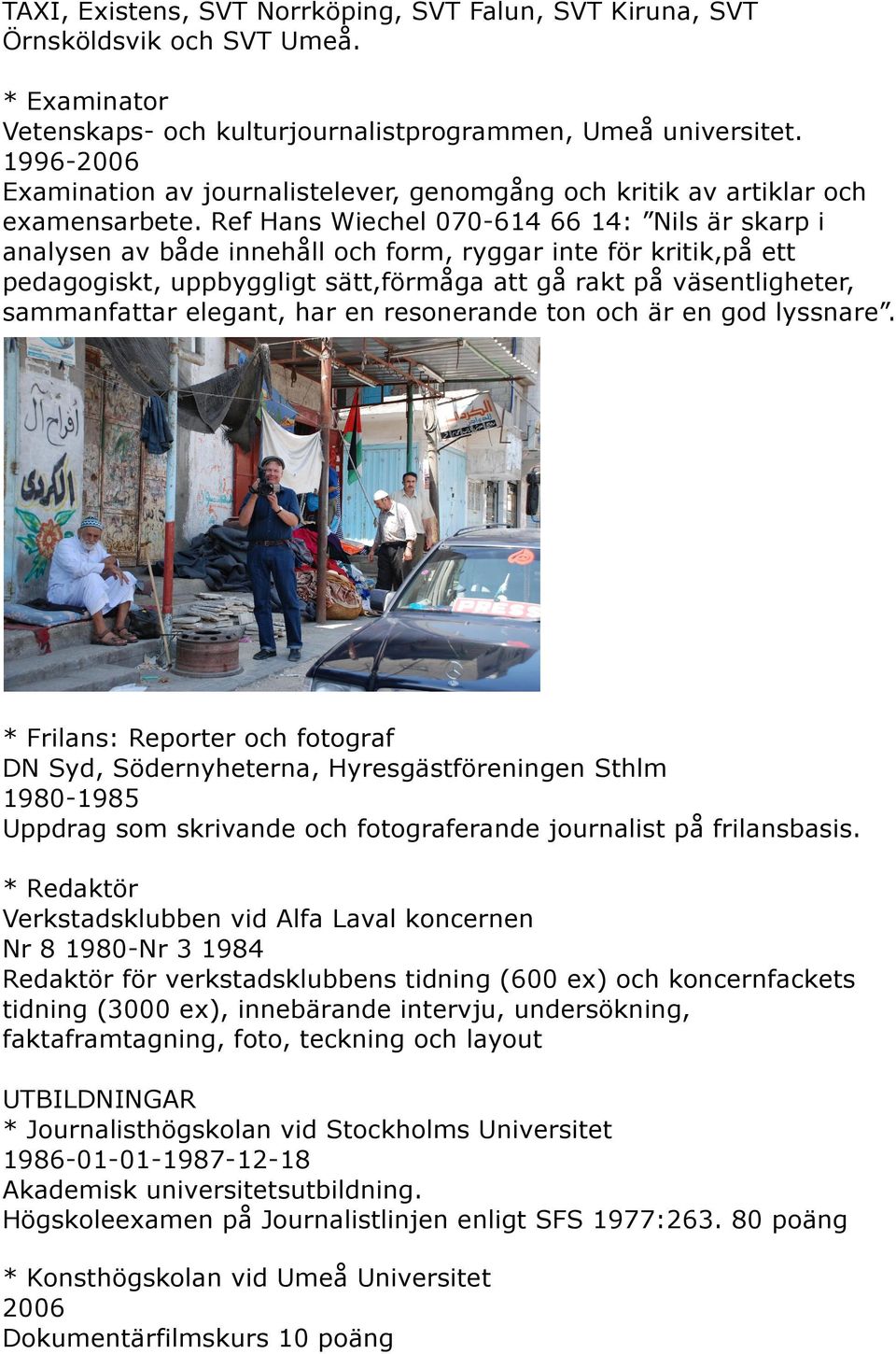 Ref Hans Wiechel 070-614 66 14: Nils är skarp i analysen av både innehåll och form, ryggar inte för kritik,på ett pedagogiskt, uppbyggligt sätt,förmåga att gå rakt på väsentligheter, sammanfattar