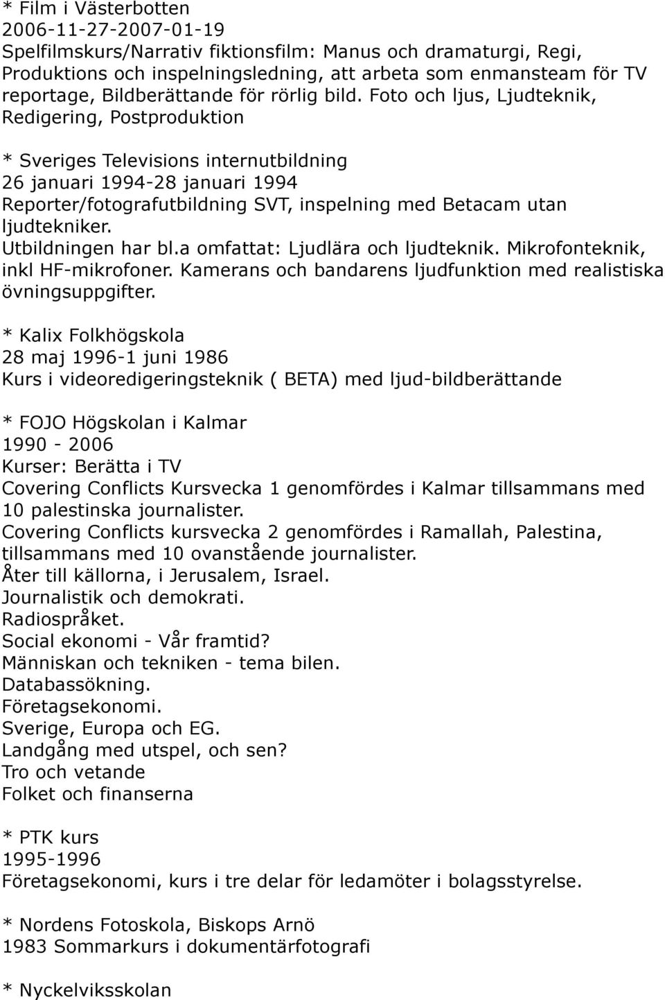 Foto och ljus, Ljudteknik, Redigering, Postproduktion * Sveriges Televisions internutbildning 26 januari 1994-28 januari 1994 Reporter/fotografutbildning SVT, inspelning med Betacam utan ljudtekniker.